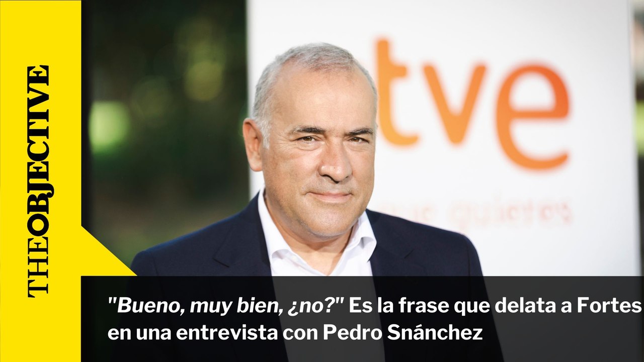 "Bueno, muy bien, ¿no?" Es la frase que delata a Fortes en una entrevista con Pedro Sánchez