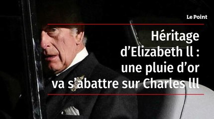 Héritage d’Elizabeth ll : une pluie d’or va s’abattre sur Charles lll
