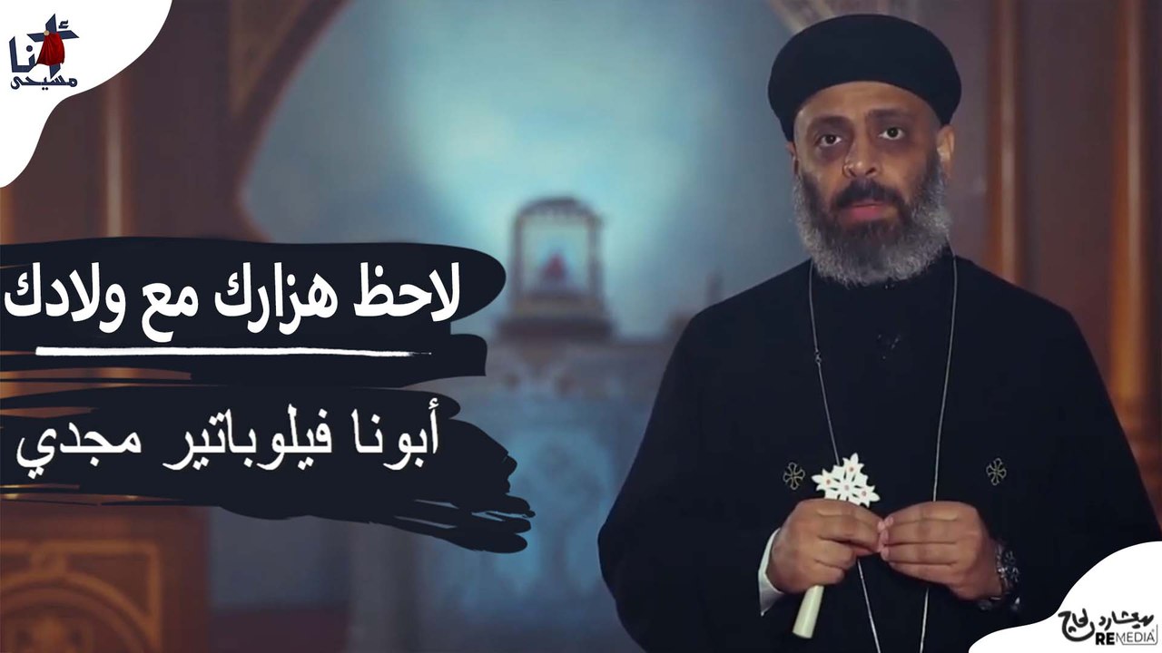 لاحظ هزارك مع ولادك - ابونا فيلوباتير مجدي