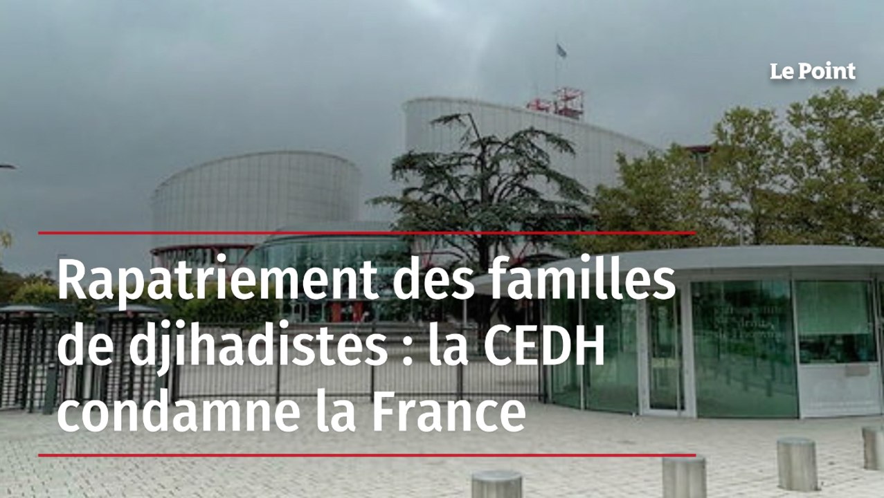 Rapatriement des familles de djihadistes : la CEDH condamne la France