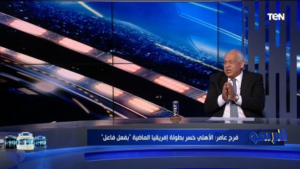 فرج عامر: الأهلي خسر بطولة إفريقيا بفعل فاعل .. والأخطاء التحكيمية سبب خسارة الدوري المصري