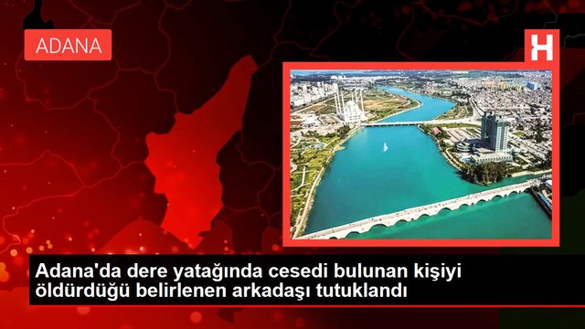 Son dakika haberi: Adana'da dere yatağında cesedi bulunan kişiyi öldürdüğü belirlenen arkadaşı tutuklandı