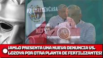 ¡AMLO PRESENTA UNA NUEVA DENUNCIA VS LOZOYA POR OTRA PLANTA DE FERTILIZANTES!