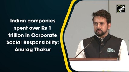 Indian companies spent over Rs 1 trillion in Corporate Social Responsibility: Anurag Thakur