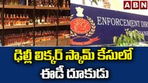 ఢిల్లీ లిక్కర్ స్కామ్ కేసులో ఈడీ దూకుడు || ABN Telugu