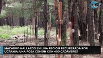 Macabro hallazgo en una región recuperada por Ucrania: una fosa común con 400 cadáveres