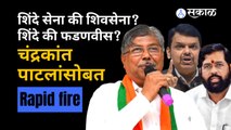 Chandrakant Patil RAPID FIRE: EKNATH SHINDE की DEVENDRA FADANVIS, मनातला मुख्यमंत्री कोण? | Sakal