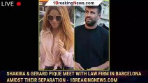 Shakira & Gerard Pique Meet With Law Firm in Barcelona Amidst Their Separation - 1breakingnews.com