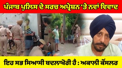 ਖੰਨਾ ਦੇ ਅਕਾਲੀ ਕੌਂਸਲਰ ਨੇ ਸਰਚ ਅਪ੍ਰੇਸ਼ਨ ਬਾਰੇ ਦਿੱਤਾ ਇਹ ਵੱਡਾ ਬਿਆਨ | OneIndia Punjabi