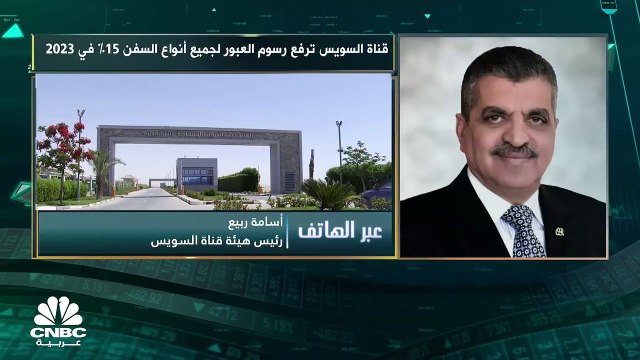رئيس هيئة قناة السويس لـ CNBC عربية: نتوقع ارتفاع إيرادات القناة بنحو 700 مليون دولار سنوياً بعد زيادة رسوم العبور