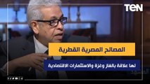 المفكر د.عبد المنعم سعيد: المصالح المصرية القطرية لها علاقة بالغاز وغزة والاستثمارات الاقتصادية