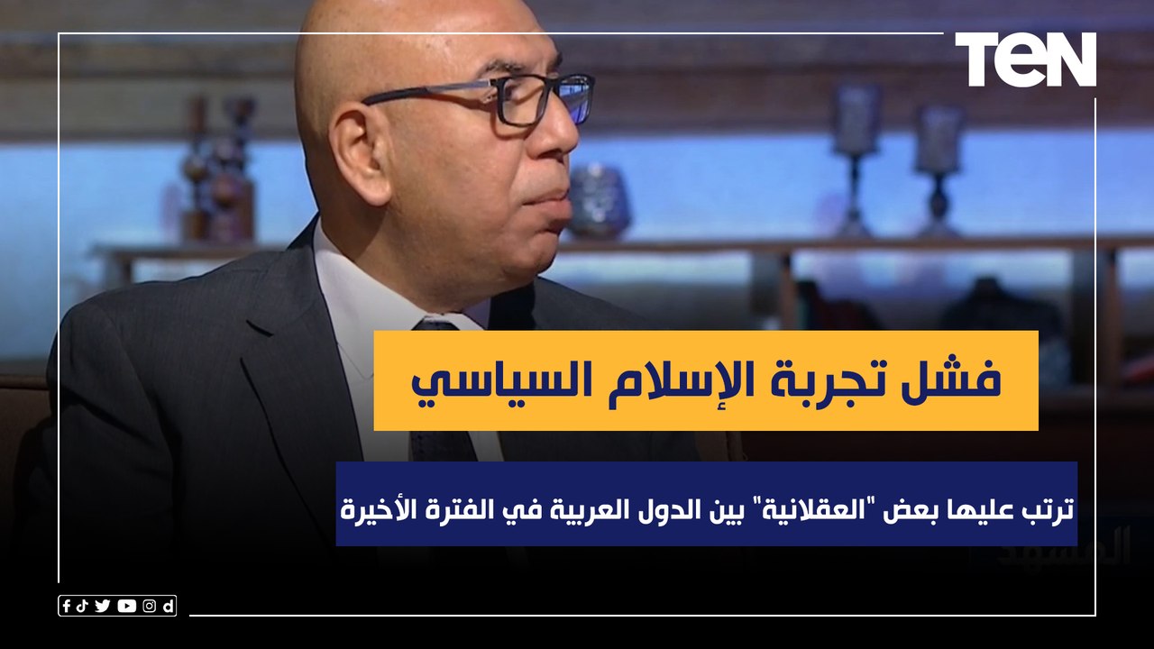عكاشة: فشل تجربة الإسلام السياسي ترتب عليها بعض "العقلانية" بين الدول العربية في الفترة الأخيرة