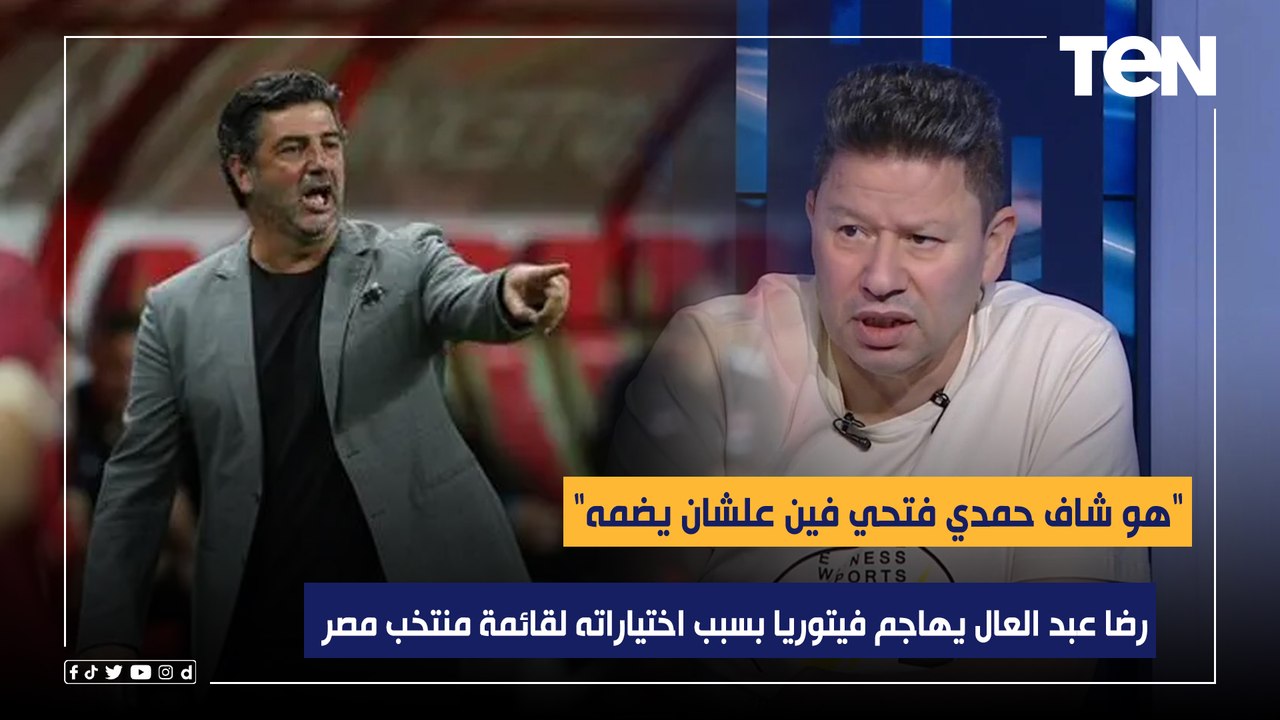 "هو شاف حمدي فتحي فين علشان يضمه".. رضا عبد العال يهاجم فيتوريا بسبب اختياراته لقائمة منتخب مصر