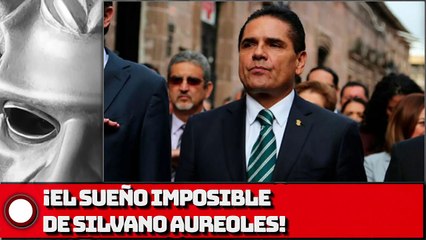 ¡El sueño imposible de Silvano Aureoles!