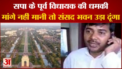 सपा के पूर्व विधायक की धमकी, मांगे नहीं मानी तो संसद भवन उड़ा दूंगा