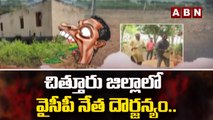 చిత్తూరు జిల్లాలో వైసీపీ నేత దౌర్జన్యం.. ప్రాణాలు తీస్తామని బెదిరింపులు ..| YCP | ABN Telugu
