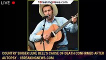 Country Singer Luke Bell's Cause of Death Confirmed After Autopsy - 1breakingnews.com