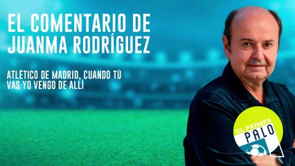 Juanma Rodríguez: Atlético de Madrid, cuando tú vas yo vengo de allí
