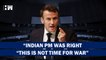"Indian PM- Narendra Modi Was Right To Say This Is Not A Time For War": Emmanuel Macron| France|