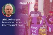 AMLO dice que feministas tienen intereses políticos