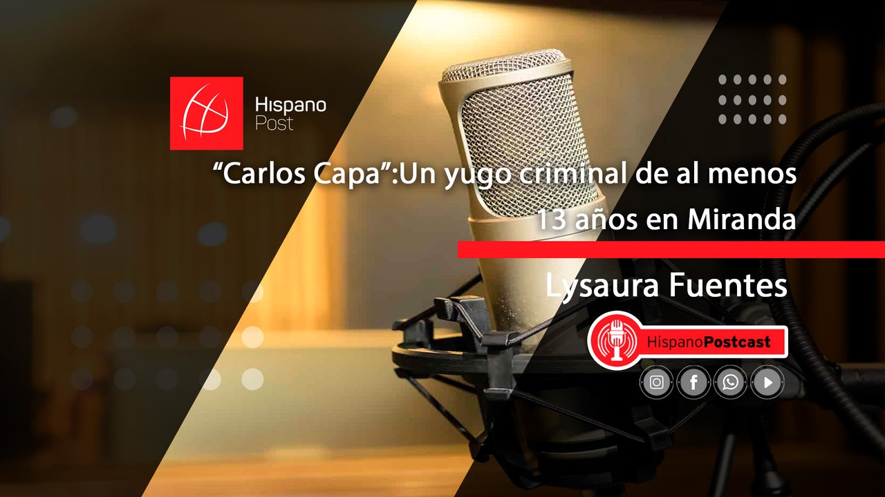HispanoPostCast Lysaura Fuentes."Carlos Capa": Un yugo criminal de al menos 13 años en Miranda