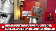 AMLO: Quitar fuero al jefe del Ejecutivo es un hecho histórico