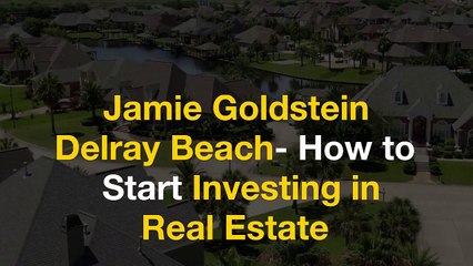Jamie Goldstein Delray Beach- How to Start Investing in Real Estate