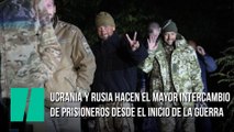 Ucrania y Rusia hacen el mayor intercambio de prisioneros desde el inicio de la guerra