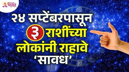 कोणत्या ३ राशींच्या लोकांनी २४ सप्टेंबरपासून सावध राहावे? Which 3 zodiacs are aware from 24th Sep?