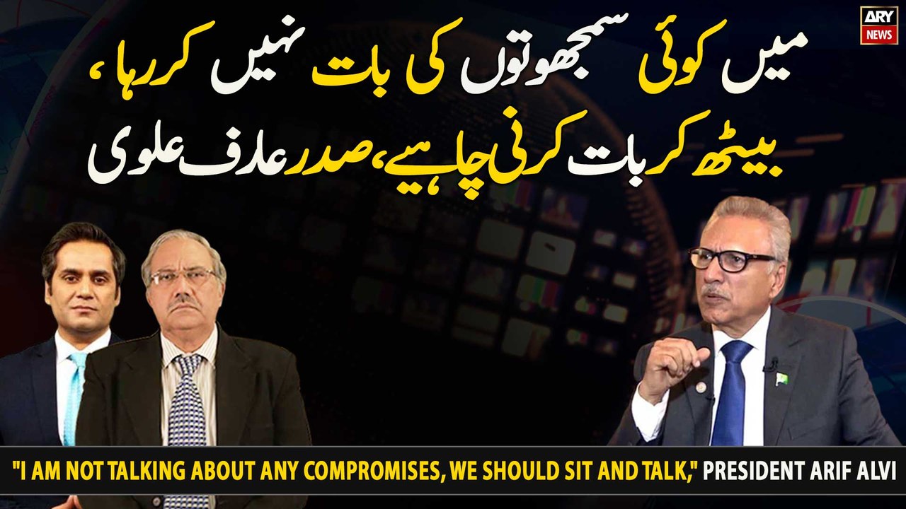 "I am not talking about any compromises, we should sit and talk," President Arif Alvi