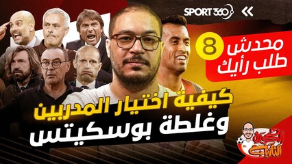 محدش طلب رأيك 8 كيفية اختيار المدربين وغلطة بوسكيتس