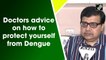 Doctors advice on how to protect yourself from Dengue