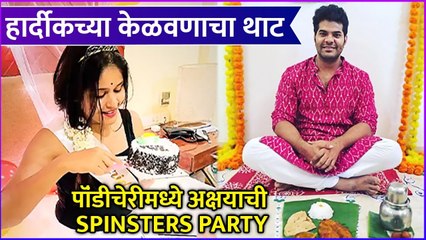 Hardeek Joshi & Akshaya Deodhar | हार्दीकच्या केळवणाचा थाट, पॉंडीचेरीमध्ये अक्षयाची Spinsters Party