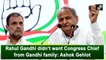 Rahul made it clear that no Gandhi will become Cong Chief: Gehlot