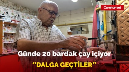 58 yıldır günde 20 bardak içiyor