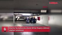 Esenler'de balkonda oturan Erhan Kaşa'yı öldüren şüpheli tutuklandı