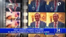 Fray Vásquez: sobrino del presidente Castillo habría utilizado avión presidencial para fugar