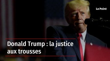 Donald Trump : la justice aux trousses