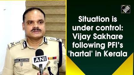 Situation is under control: Vijay Sakhare following PFI’s 'hartal' in Kerala