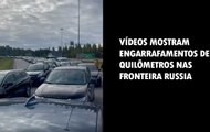 Vídeos mostram engarrafamentos de quilômetros nas fronteira Russa