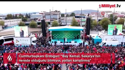 Cumhurbaşkanı Erdoğan: "Bay Kemal, Sakarya’nın nerede olduğunu bilmiyor, yolları karıştırmış"