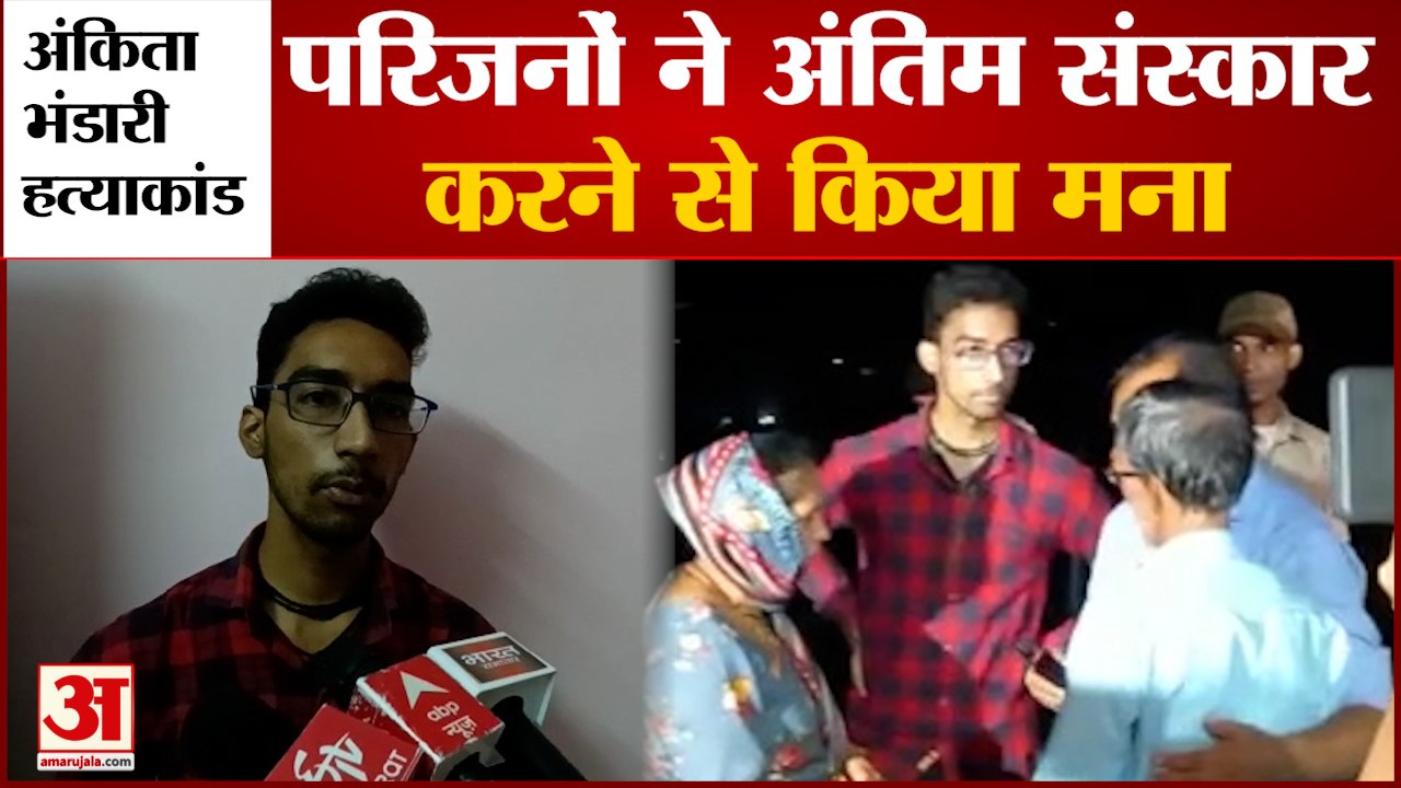 Ankita Murder Case: परिजनों ने रोका अंतिम संस्कार, बोले- फाइनल रिपोर्ट के बाद ही होगी अंत्येष्टि