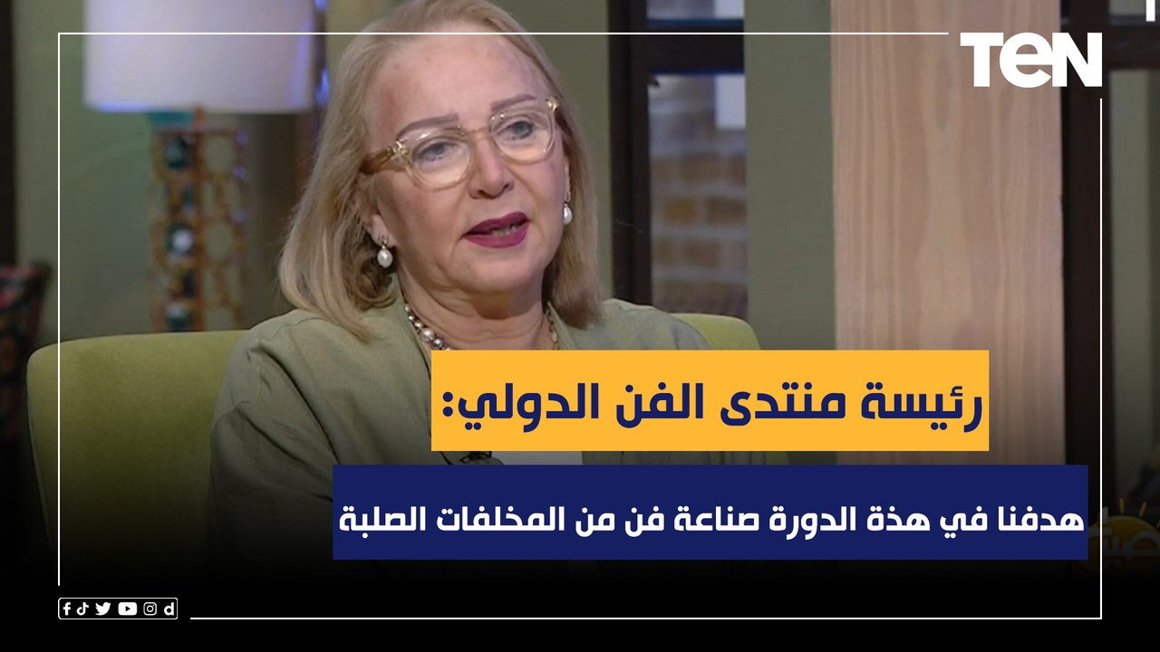 رئيسة منتدى الفن الدولي: هدفنا في هذة الدورة صناعة فن من المخلفات الصلبة للحفاظ على البيئة