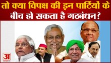 Opposition: तो क्या विपक्ष की इन पार्टियों के बीच हो सकता है गठबंधन? समझें क्या बन रहे ताजा समीकरण