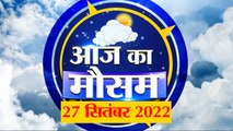 Weather Forecast 27 September 2022 | देखिए क्या है आपके यहां मौसम का हाल | Weather Report Today