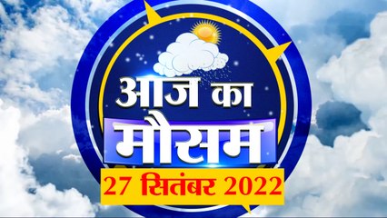 Weather Forecast 27 September 2022 | देखिए क्या है आपके यहां मौसम का हाल | Weather Report Today