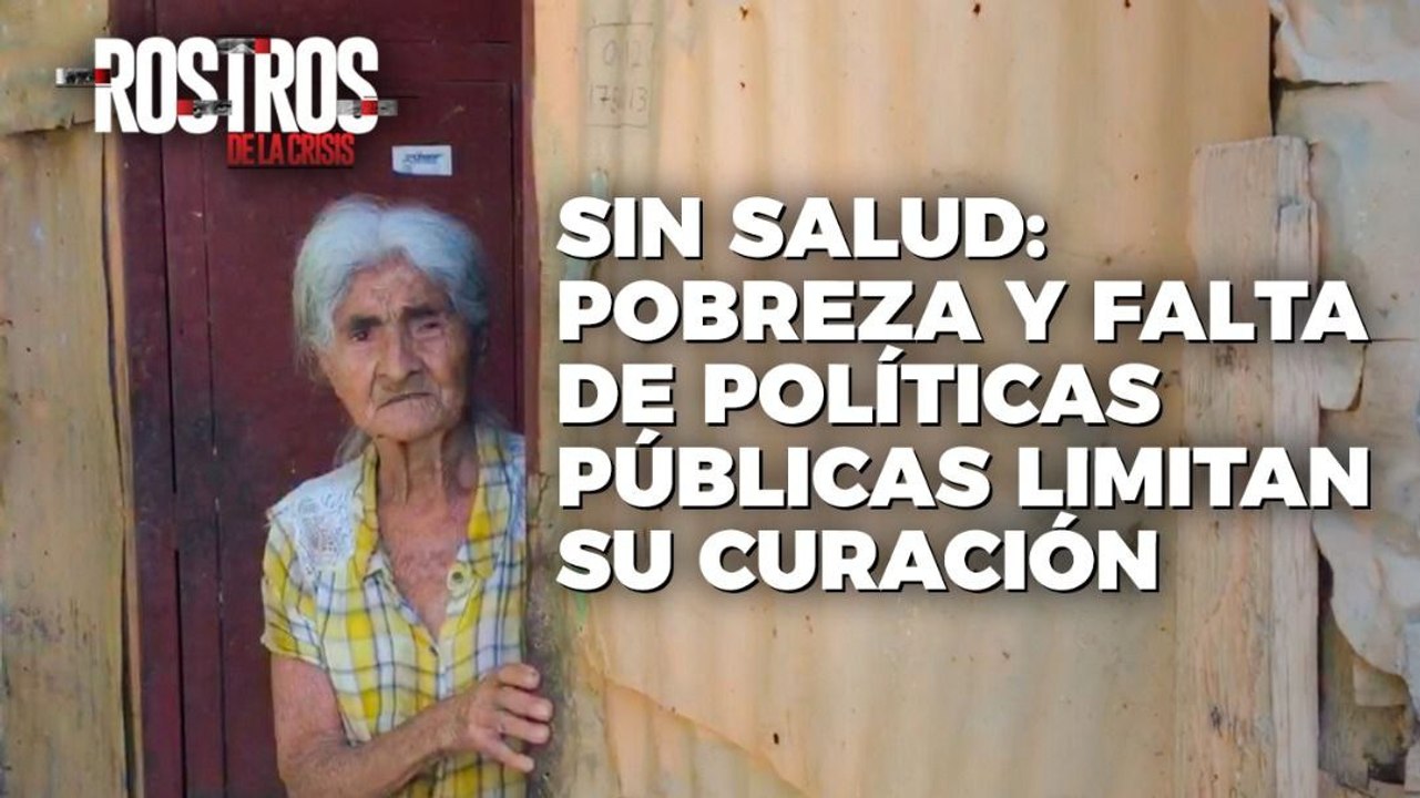 Sin salud: Pobreza y falta de políticas públicas limitan su curación - Rostros de la Crisis