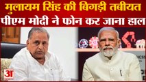 Mulayam Singh की बिगड़ी तबियत PM Modi ने फोन पर जाना हाल | Akhilesh Yadav | CM Yogi Adityanath |