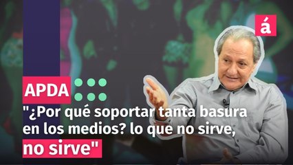 "No tenemos por qué soportar tanta basura en los medios, lo que no sirve, no sirve"