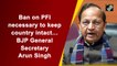 Ban on PFI necessary to keep country intact: BJP General Secretary Arun Singh